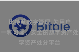 比特派数字管理 为用户提供了一种可靠、安全的数字资产处分平台