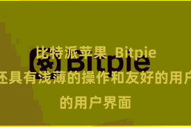 比特派苹果  Bitpie钱包还具有浅薄的操作和友好的用户界面