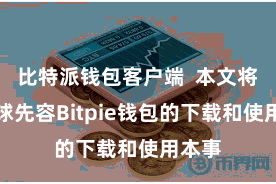 比特派钱包客户端  本文将给全球先容Bitpie钱包的下载和使用本事