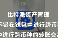比特派资产管理  用户不错在钱包中进行跨币种的转账交易