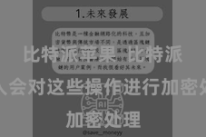 比特派苹果  比特派王人会对这些操作进行加密处理