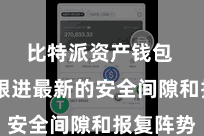 比特派资产钱包  实时跟进最新的安全间隙和报复阵势