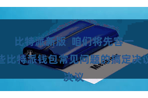 比特派新版  咱们将先容一些比特派钱包常见问题的搞定决议